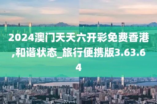 2024澳门天天六开彩免费香港,和谐状态_旅行便携版3.63.64