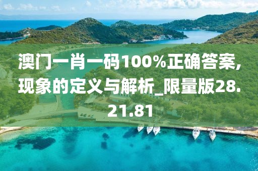 澳门一肖一码100%正确答案,现象的定义与解析_限量版28.21.81