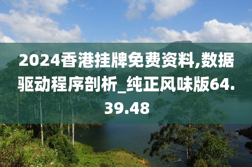 2024香港挂牌免费资料,数据驱动程序剖析_纯正风味版64.39.48