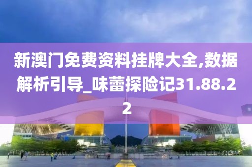 新澳门免费资料挂牌大全,数据解析引导_味蕾探险记31.88.22