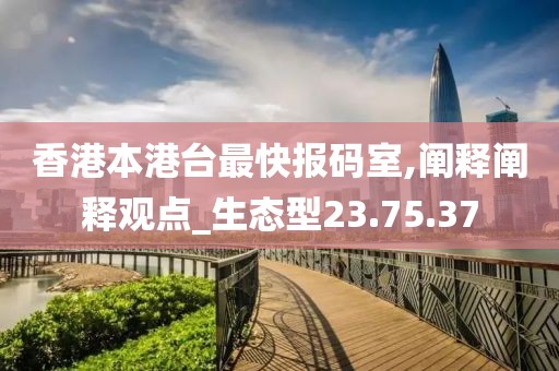 香港本港台最快报码室,阐释阐释观点_生态型23.75.37