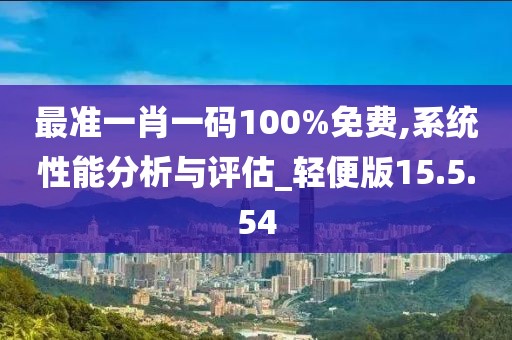最准一肖一码100%免费,系统性能分析与评估_轻便版15.5.54