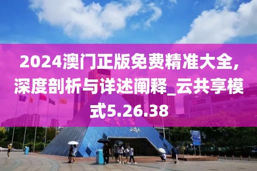 2024澳门正版免费精准大全,深度剖析与详述阐释_云共享模式5.26.38