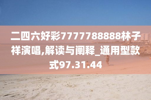 二四六好彩7777788888林子祥演唱,解读与阐释_通用型款式97.31.44