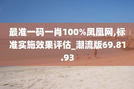 最准一码一肖100%凤凰网,标准实施效果评估_潮流版69.81.93