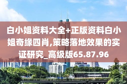白小姐资料大全+正版资料白小姐奇缘四肖,策略落地效果的实证研究_高级版65.87.96