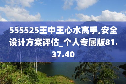 555525王中王心水高手,安全设计方案评估_个人专属版81.37.40