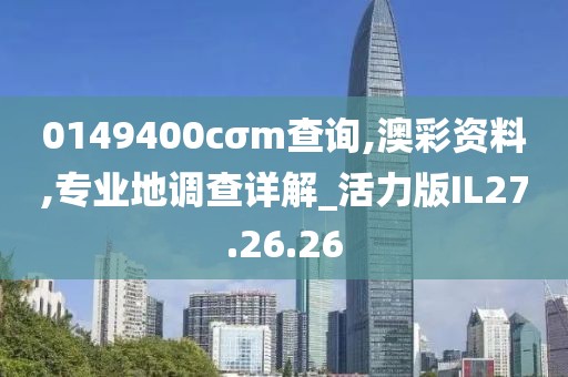 0149400cσm查询,澳彩资料,专业地调查详解_活力版IL27.26.26