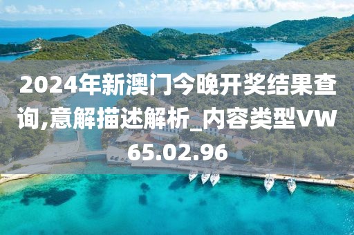 2024年新澳门今晚开奖结果查询,意解描述解析_内容类型VW65.02.96