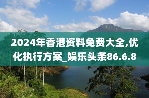 2024年香港资料免费大全,优化执行方案_娱乐头条86.6.8