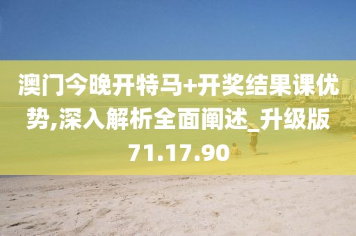 澳门今晚开特马+开奖结果课优势,深入解析全面阐述_升级版71.17.90