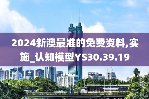 2024新澳最准的免费资料,实施_认知模型YS30.39.19