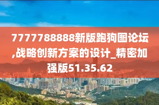 7777788888新版跑狗图论坛,战略创新方案的设计_精密加强版51.35.62