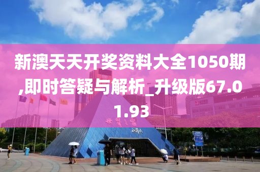 新澳天天开奖资料大全1050期,即时答疑与解析_升级版67.01.93