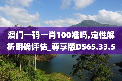 澳门一码一肖100准吗,定性解析明确评估_尊享版DS65.33.50