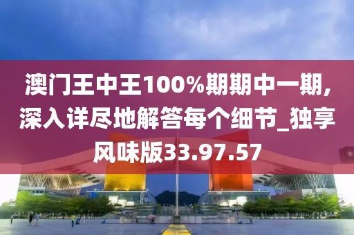 澳门王中王100%期期中一期,深入详尽地解答每个细节_独享风味版33.97.57