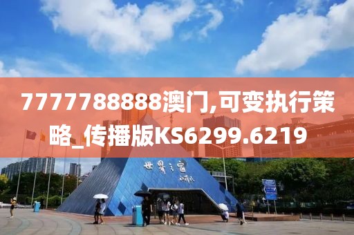 7777788888澳门,可变执行策略_传播版KS6299.6219