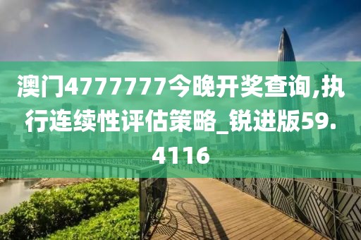 澳门4777777今晚开奖查询,执行连续性评估策略_锐进版59.4116