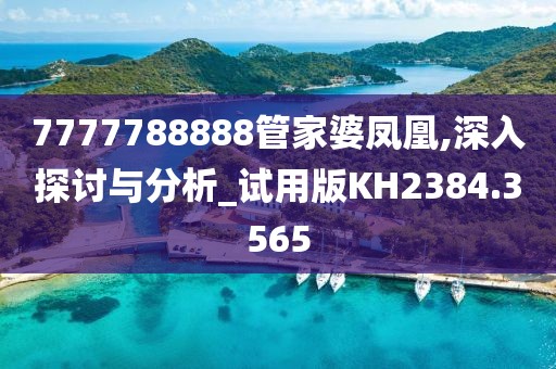 7777788888管家婆凤凰,深入探讨与分析_试用版KH2384.3565