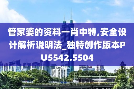 管家婆的资料一肖中特,安全设计解析说明法_独特创作版本PU5542.5504
