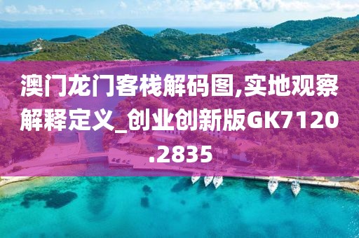 澳门龙门客栈解码图,实地观察解释定义_创业创新版GK7120.2835