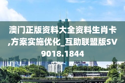 澳门正版资料大全资料生肖卡,方案实施优化_互助联盟版SV9018.1844