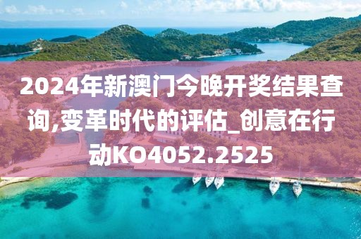 2024年新澳门今晚开奖结果查询,变革时代的评估_创意在行动KO4052.2525