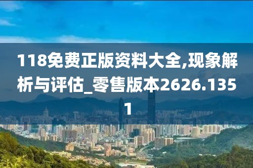 118免费正版资料大全,现象解析与评估_零售版本2626.1351