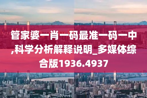 管家婆一肖一码最准一码一中,科学分析解释说明_多媒体综合版1936.4937