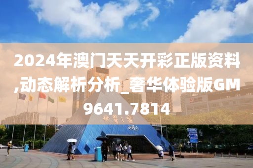 2024年澳门天天开彩正版资料,动态解析分析_奢华体验版GM9641.7814