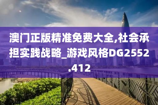 澳门正版精准免费大全,社会承担实践战略_游戏风格DG2552.412