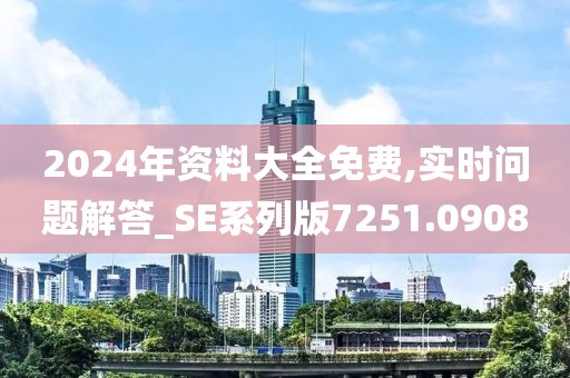 2024年资料大全免费,实时问题解答_SE系列版7251.0908