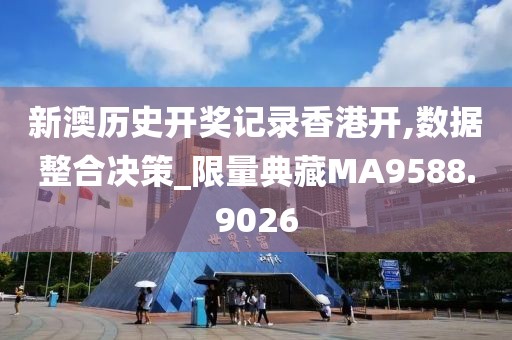 新澳历史开奖记录香港开,数据整合决策_限量典藏MA9588.9026