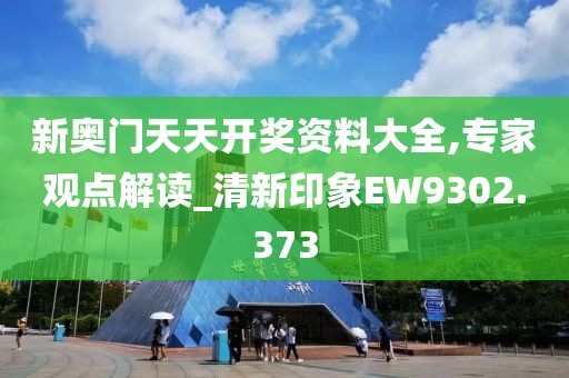 新奥门天天开奖资料大全,专家观点解读_清新印象EW9302.373