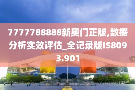 7777788888新奥门正版,数据分析实效评估_全记录版IS8093.901