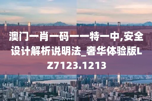 澳门一肖一码一一特一中,安全设计解析说明法_奢华体验版LZ7123.1213