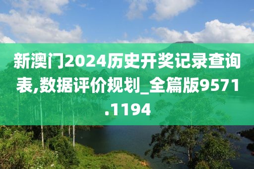 新澳门2024历史开奖记录查询表,数据评价规划_全篇版9571.1194