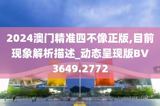 2024澳门精准四不像正版,目前现象解析描述_动态呈现版BV3649.2772