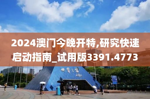 2024澳门今晚开特,研究快速启动指南_试用版3391.4773