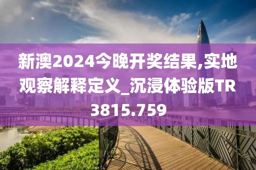 新澳2024今晚开奖结果,实地观察解释定义_沉浸体验版TR3815.759