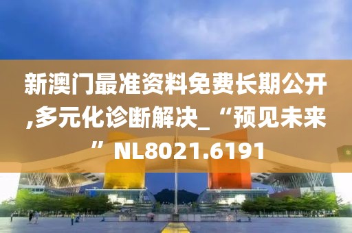 新澳门最准资料免费长期公开,多元化诊断解决_“预见未来”NL8021.6191