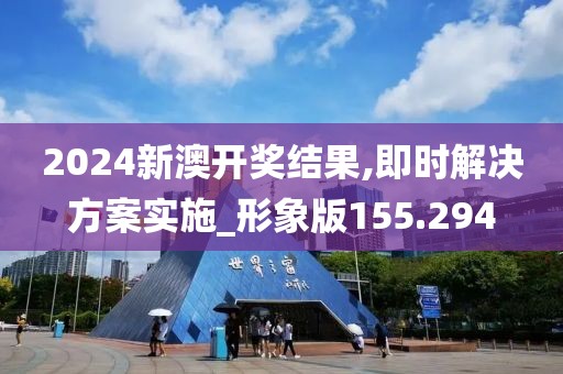 2024新澳开奖结果,即时解决方案实施_形象版155.294