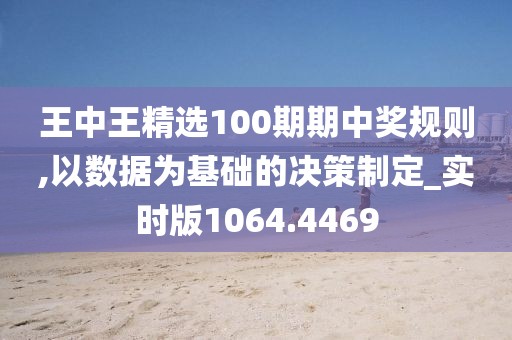 王中王精选100期期中奖规则,以数据为基础的决策制定_实时版1064.4469