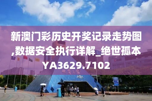 新澳门彩历史开奖记录走势图,数据安全执行详解_绝世孤本YA3629.7102