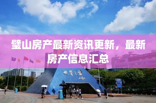 璧山房产最新资讯更新，最新房产信息汇总