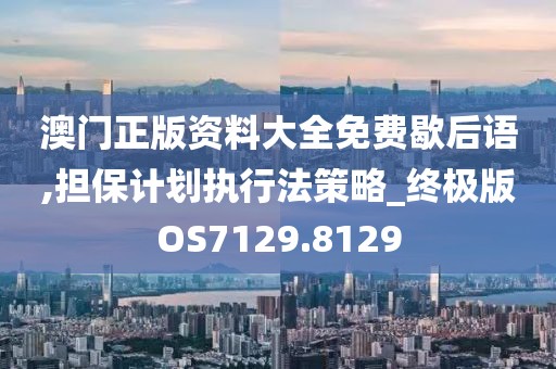 澳门正版资料大全免费歇后语,担保计划执行法策略_终极版OS7129.8129