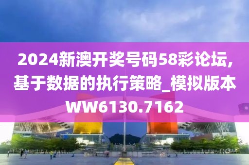 2024新澳开奖号码58彩论坛,基于数据的执行策略_模拟版本WW6130.7162