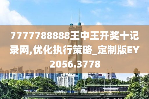 7777788888王中王开奖十记录网,优化执行策略_定制版EY2056.3778