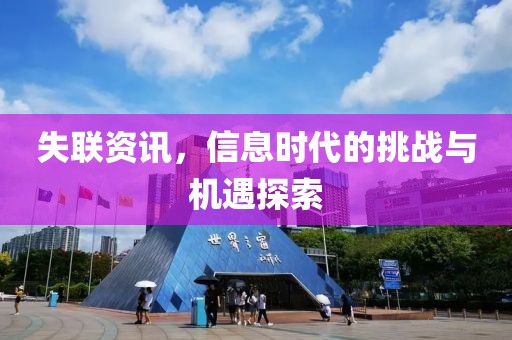 失联资讯，信息时代的挑战与机遇探索