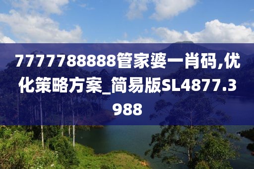 7777788888管家婆一肖码,优化策略方案_简易版SL4877.3988